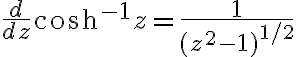 $\frac{d}{dz}\cosh^{-1}z=\frac{1}{(z^2-1)^{1/2}}$